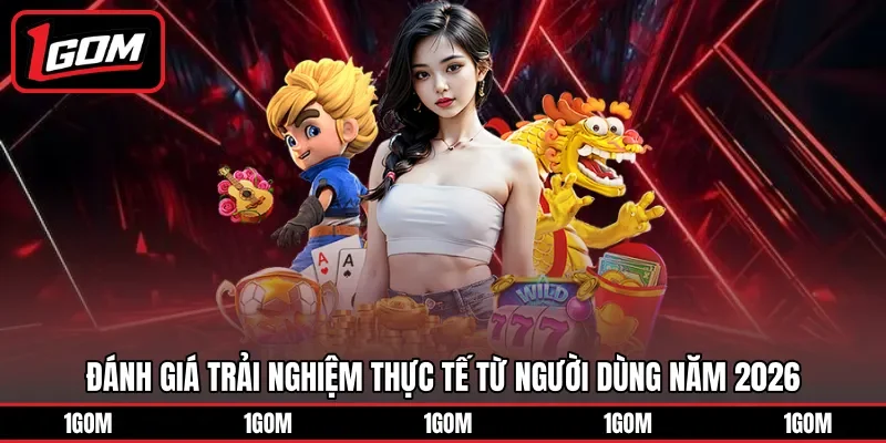 Đánh giá trải nghiệm thực tế từ người dùng năm 2026