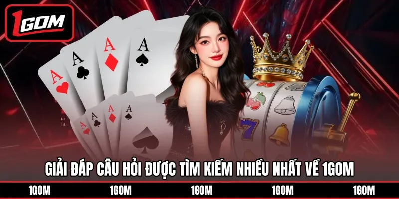 Giải đáp câu hỏi được tìm kiếm nhiều nhất về 1Gom