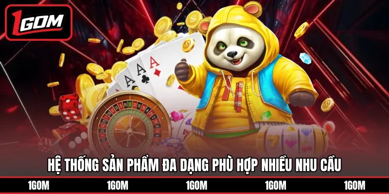 Hệ thống sản phẩm đa dạng phù hợp nhiều nhu cầu