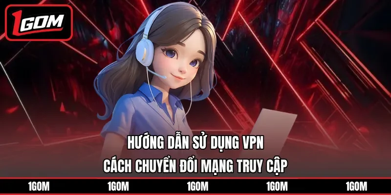 Hướng dẫn sử dụng VPN