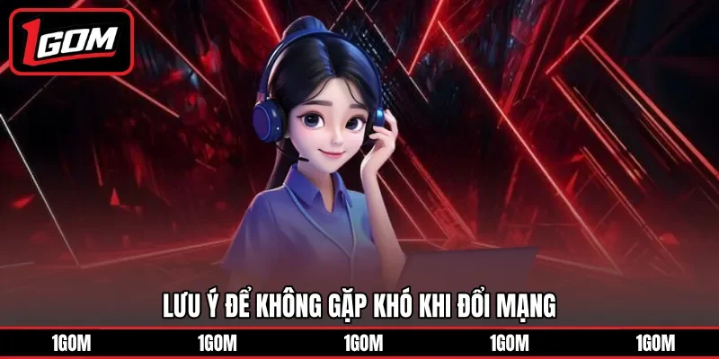 Lưu ý để không gặp khó khi đổi mạng