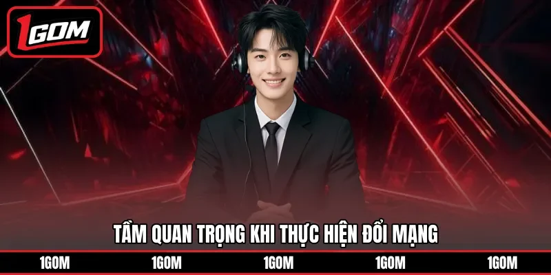 Tầm quan trọng khi thực hiện đổi mạng