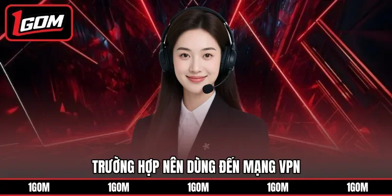 Trường hợp nên dùng đến mạng VPN